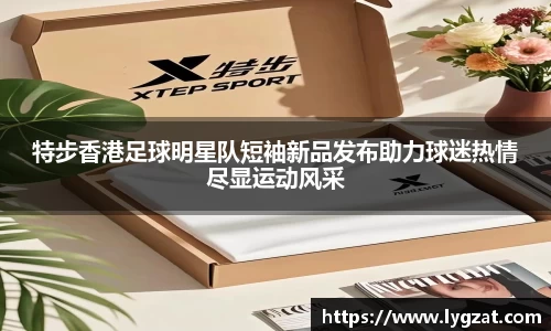 特步香港足球明星队短袖新品发布助力球迷热情尽显运动风采