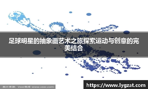 足球明星的抽象画艺术之旅探索运动与创意的完美结合